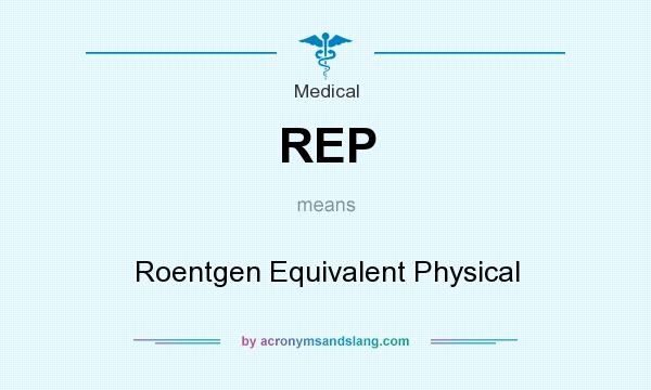 What does REP mean? It stands for Roentgen Equivalent Physical
