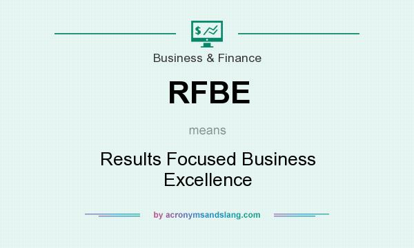 What does RFBE mean? It stands for Results Focused Business Excellence