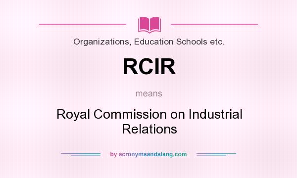 What does RCIR mean? It stands for Royal Commission on Industrial Relations