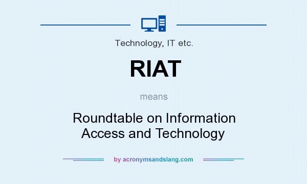 What does RIAT mean? It stands for Roundtable on Information Access and Technology
