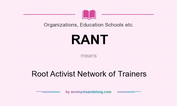 What does RANT mean? It stands for Root Activist Network of Trainers