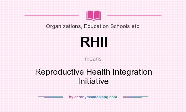 What does RHII mean? It stands for Reproductive Health Integration Initiative