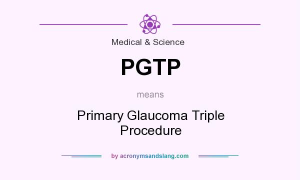 What does PGTP mean? It stands for Primary Glaucoma Triple Procedure