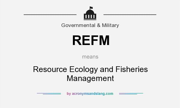What does REFM mean? It stands for Resource Ecology and Fisheries Management