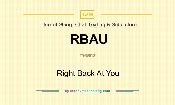 What does RBAU mean? It stands for Right Back At You