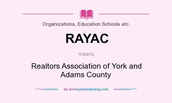 What does RAYAC mean? It stands for Realtors Association of York and Adams County