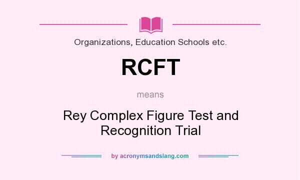 What does RCFT mean? It stands for Rey Complex Figure Test and Recognition Trial