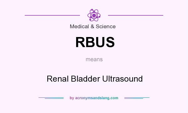 What does RBUS mean? It stands for Renal Bladder Ultrasound