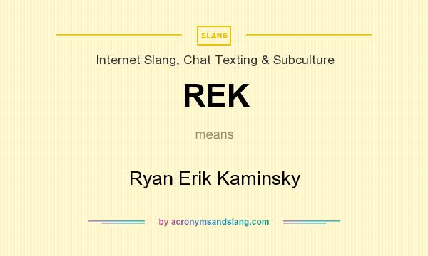 What does REK mean? It stands for Ryan Erik Kaminsky