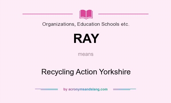 What does RAY mean? It stands for Recycling Action Yorkshire