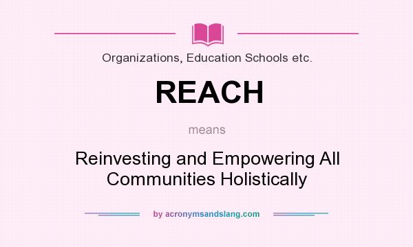 What does REACH mean? It stands for Reinvesting and Empowering All Communities Holistically