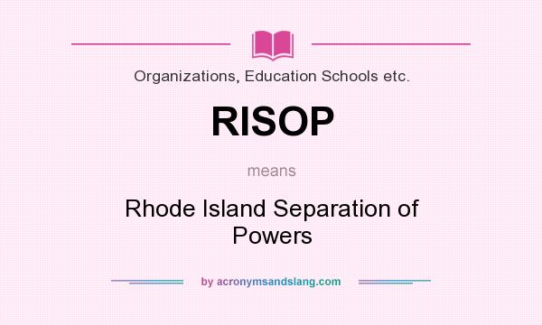 What does RISOP mean? It stands for Rhode Island Separation of Powers