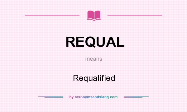 What does REQUAL mean? It stands for Requalified