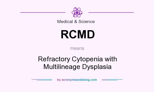 What does RCMD mean? It stands for Refractory Cytopenia with Multilineage Dysplasia