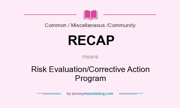 What does RECAP mean? It stands for Risk Evaluation/Corrective Action Program