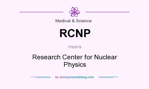 What does RCNP mean? It stands for Research Center for Nuclear Physics