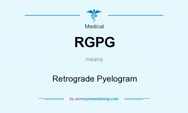 What does RGPG mean? It stands for Retrograde Pyelogram