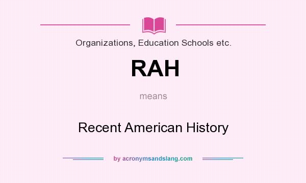 What does RAH mean? It stands for Recent American History