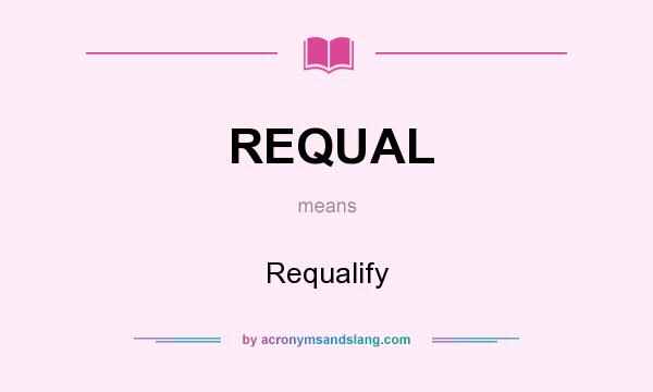What does REQUAL mean? It stands for Requalify