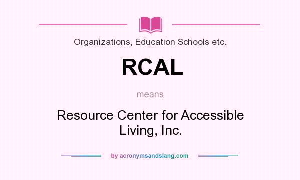 What does RCAL mean? It stands for Resource Center for Accessible Living, Inc.