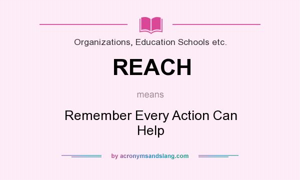 What does REACH mean? It stands for Remember Every Action Can Help
