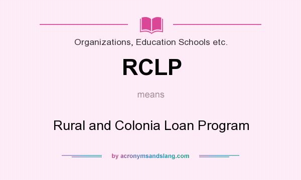 What does RCLP mean? It stands for Rural and Colonia Loan Program