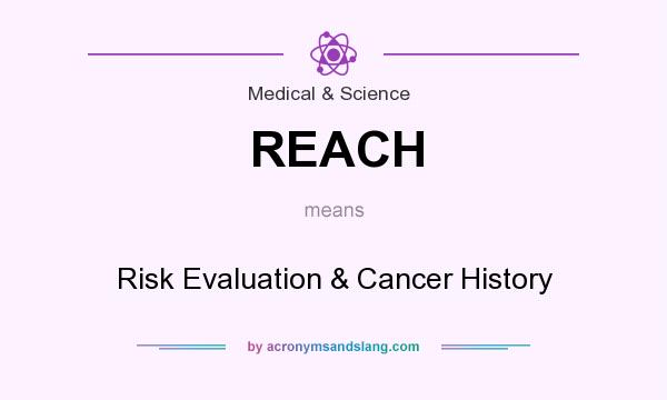 What does REACH mean? It stands for Risk Evaluation & Cancer History