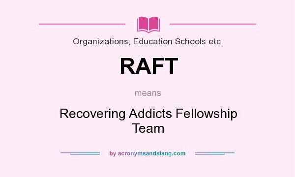 What does RAFT mean? It stands for Recovering Addicts Fellowship Team