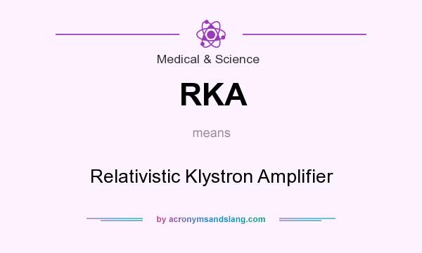 What does RKA mean? It stands for Relativistic Klystron Amplifier