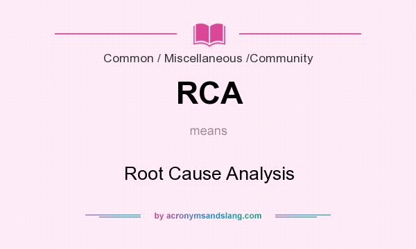 What does RCA mean? It stands for Root Cause Analysis