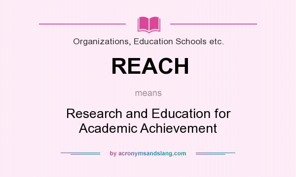 What does REACH mean? It stands for Research and Education for Academic Achievement