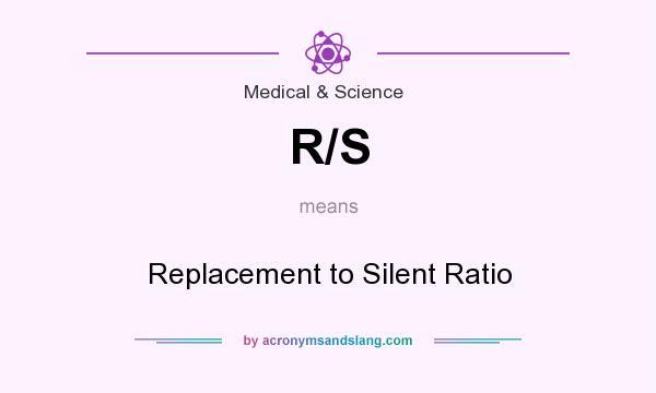 What does R/S mean? It stands for Replacement to Silent Ratio