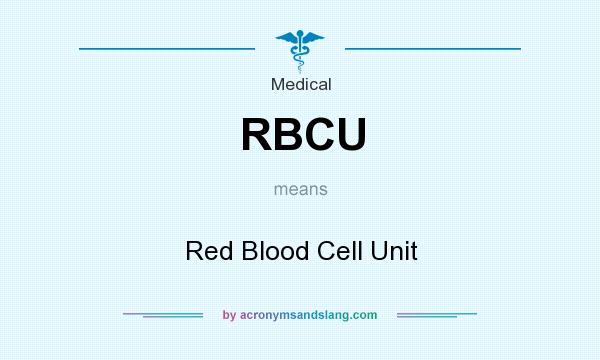 What does RBCU mean? It stands for Red Blood Cell Unit