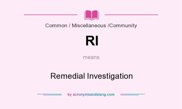 What does RI mean? It stands for Remedial Investigation