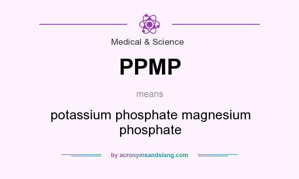 What does PPMP mean? It stands for potassium phosphate magnesium phosphate