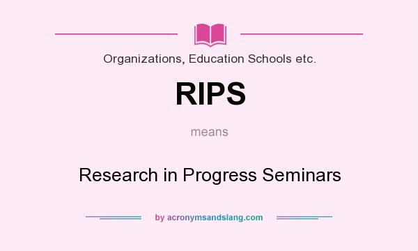 What does RIPS mean? It stands for Research in Progress Seminars
