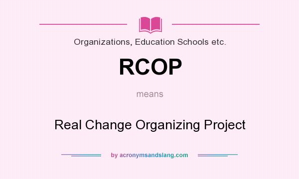 What does RCOP mean? It stands for Real Change Organizing Project