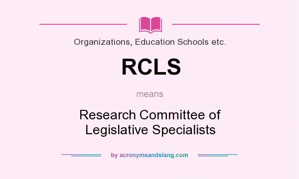 What does RCLS mean? It stands for Research Committee of Legislative Specialists