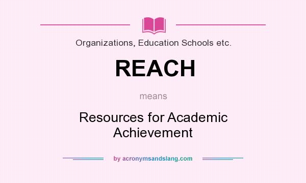 What does REACH mean? It stands for Resources for Academic Achievement