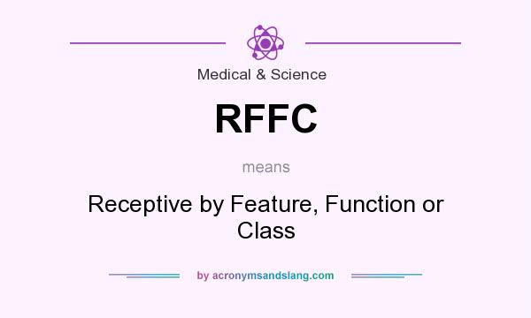 What does RFFC mean? It stands for Receptive by Feature, Function or Class