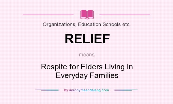 What does RELIEF mean? It stands for Respite for Elders Living in Everyday Families