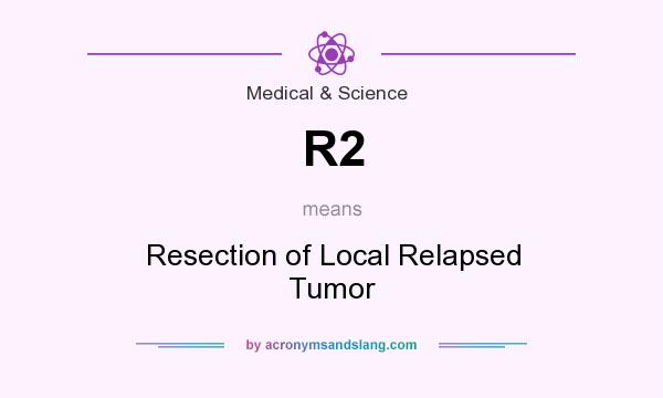 What does R2 mean? It stands for Resection of Local Relapsed Tumor