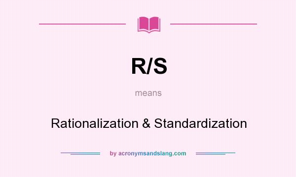 What does R/S mean? It stands for Rationalization & Standardization