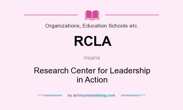 What does RCLA mean? It stands for Research Center for Leadership in Action