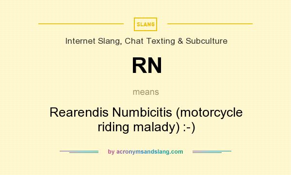 What does RN mean? It stands for Rearendis Numbicitis (motorcycle riding malady) :-)