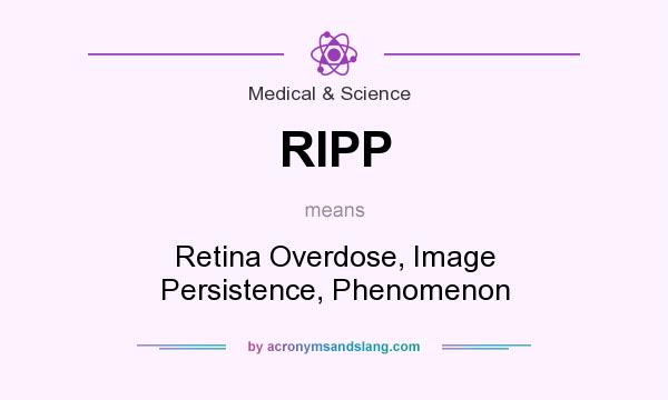 What does RIPP mean? It stands for Retina Overdose, Image Persistence, Phenomenon