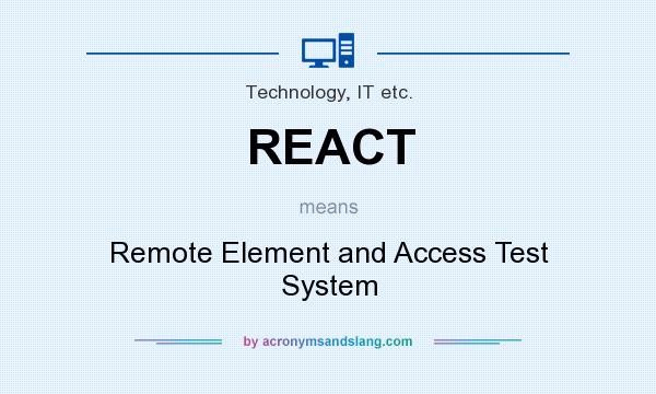 What does REACT mean? It stands for Remote Element and Access Test System