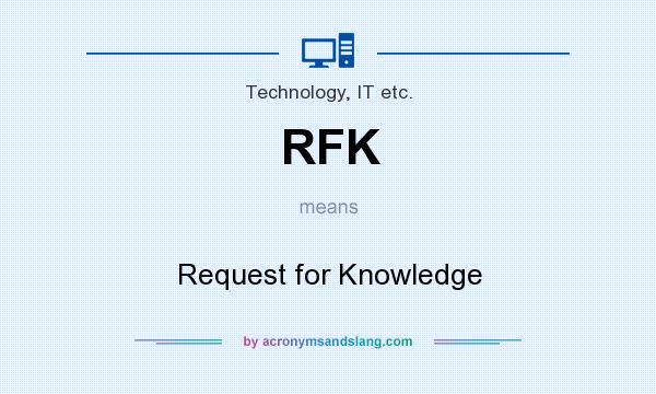 What does RFK mean? It stands for Request for Knowledge