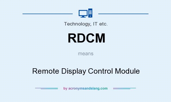 What does RDCM mean? It stands for Remote Display Control Module
