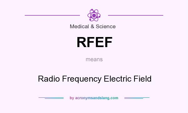 What does RFEF mean? It stands for Radio Frequency Electric Field